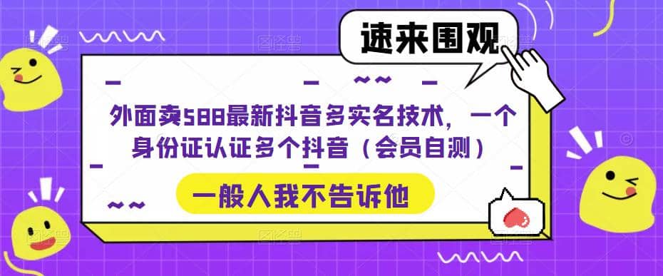 外面卖588最新抖音多实名技术，一个身份证认证多个抖音（会员自测）-副业金库