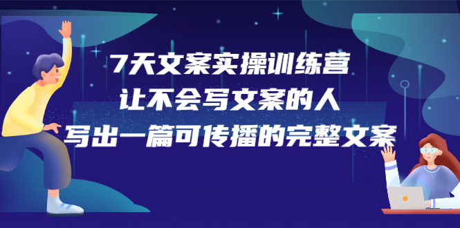 7天文案实操训练营第17期，让不会写文案的人，写出一篇可传播的完整文案-副业金库