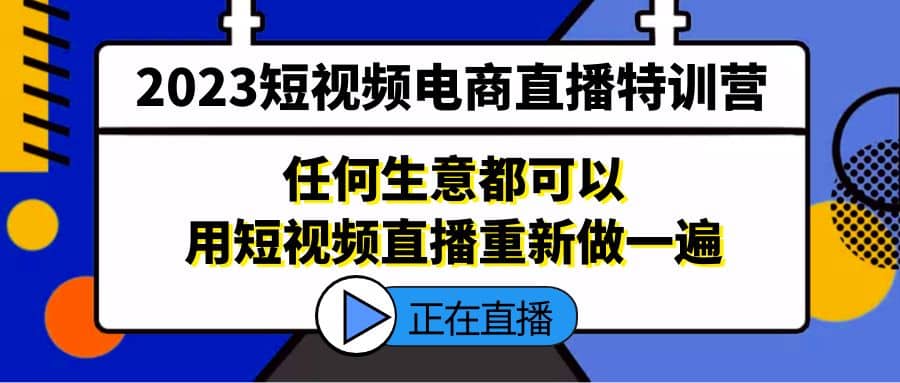 2023短视频电商直播特训营，任何生意都可以用短视频直播重新做一遍-副业金库