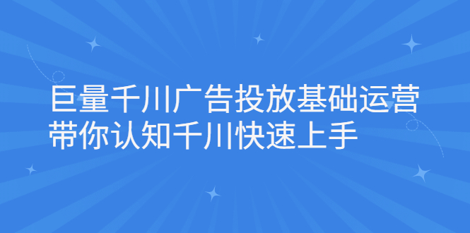 巨量千川广告投放基础运营，带你认知千川快速上手-副业金库