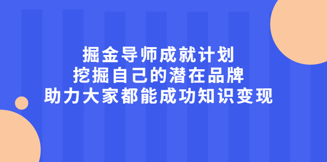 掘金导师成就计划,挖掘自己的潜在品牌,助力大家都能成功知识变现-副业金库