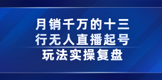 月销千万的十三行无人直播起号玩法实操复盘分享-副业金库
