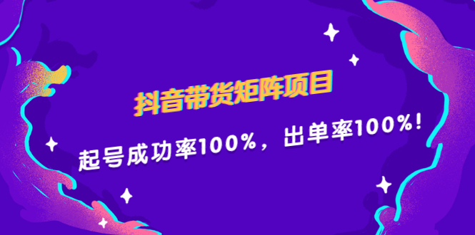 抖音带货矩阵项目，起号成功率100%，出单率100%！-副业金库
