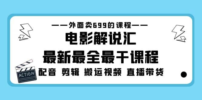 外面卖699的电影解说汇最新最全最干课程：电影配音 剪辑 搬运视频 直播带货-副业金库