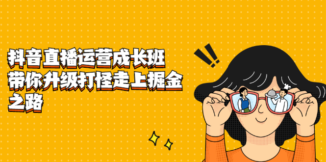 抖音直播运营成长班,带你升级打怪走上掘金之路-副业金库