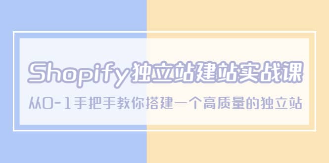 Shopify独立站/建站实战课，从0-1手把手教你搭建一个高质量的独立站-副业金库