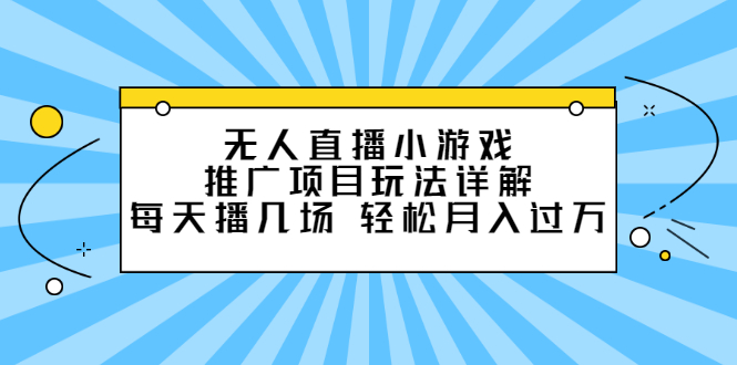 无人直播小游戏推广项目玩法详解【视频课程】-副业金库