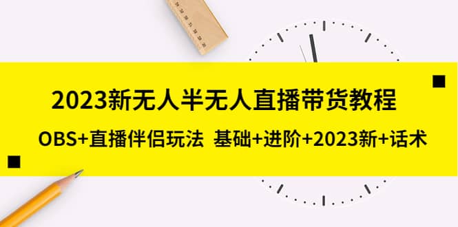 2023新无人半无人直播带货教程,OBS 直播伴侣玩法 基础 进阶 2023新 话术-副业金库