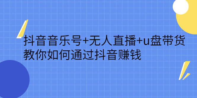 抖音音乐号 无人直播 u盘带货，教你如何通过抖音赚钱-副业金库