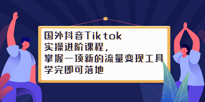 Tiktok实操进阶课程，掌握一项新的流量变现工具，学完即可落地-副业金库