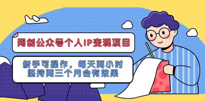网创公众号个人IP变现项目：新手可操作，每天两小时，坚持两三个月会有效果-副业金库