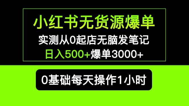 小红书无货源爆单 实测从0起店无脑发笔记爆单3000 长期项目可多店-副业金库