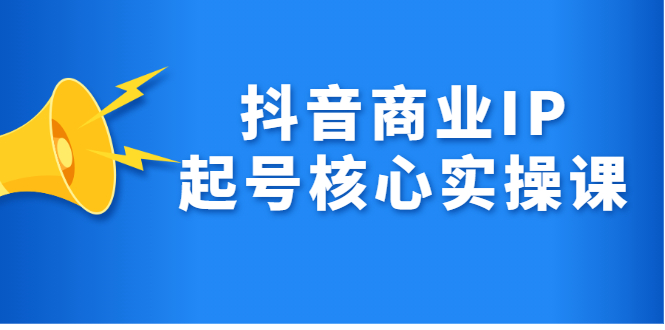 抖音商业IP起号核心实操课，带你玩转算法，流量，内容，架构，变现-副业金库