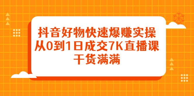 抖音好物快速爆赚实操，从0到1日成交7K直播课，干货满满-副业金库