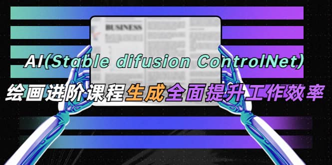 AI(stable difusion ControlNet)绘画进阶课程 办公场景 全面提升工作效率-副业金库