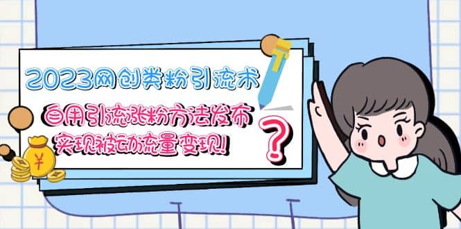 2023网创类粉引流术，自用引流涨粉方法发布，实现被动流量变现-副业金库