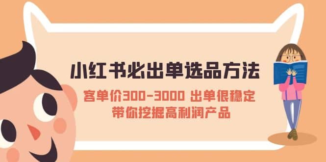 小红书必出单选品方法：客单价300-3000 出单很稳定 带你挖掘高利润产品-副业金库