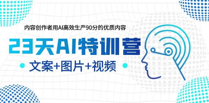 23天AI特训营，内容创作者用AI高效生产90分的优质内容，文案 图片 视频-副业金库