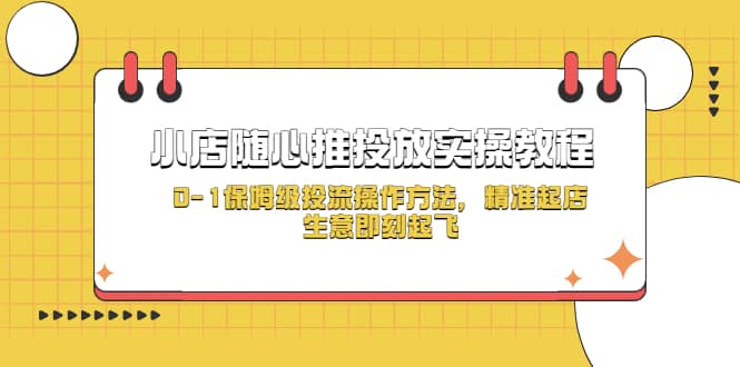 小店随心推投放实操教程，0-1保姆级投流操作方法，精准起店，生意即刻起飞-副业金库