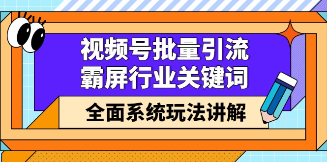 视频号批量引流，霸屏行业关键词（基础班）全面系统讲解视频号玩法【无水印】-副业金库