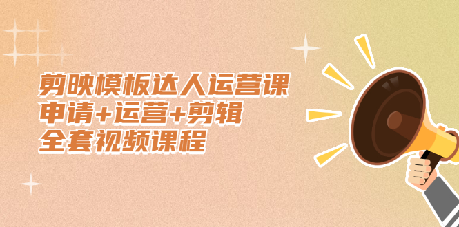 剪映模板达人运营课,申请 运营 剪辑全套视频课程-副业金库