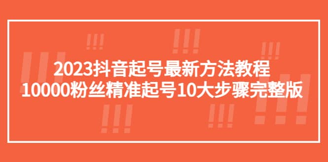 2023抖音起号最新方法教程：10000粉丝精准起号10大步骤完整版-副业金库