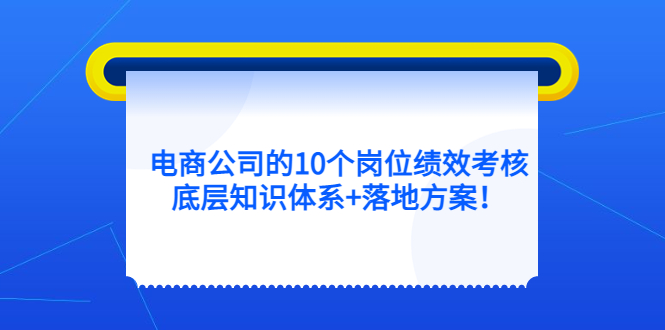 电商公司的10个岗位绩效考核的底层知识体系 落地方案-副业金库