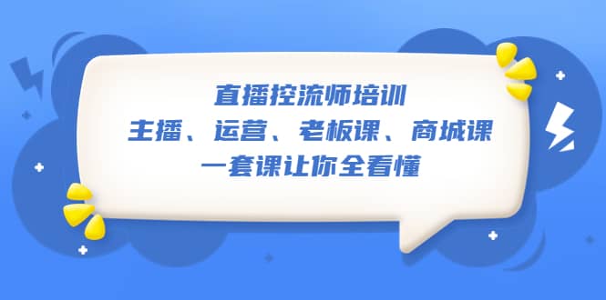 直播·控流师培训：主播、运营、老板课、商城课，一套课让你全看懂-副业金库