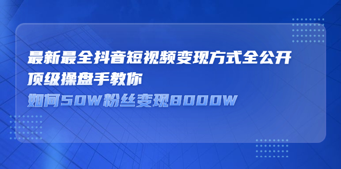 最新最全抖音短视频变现方式全公开，快人一步迈入抖音运营变现捷径-副业金库