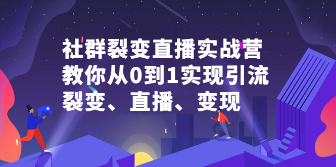 社群裂变直播实战营，教你从0到1实现引流、裂变、直播、变现-副业金库