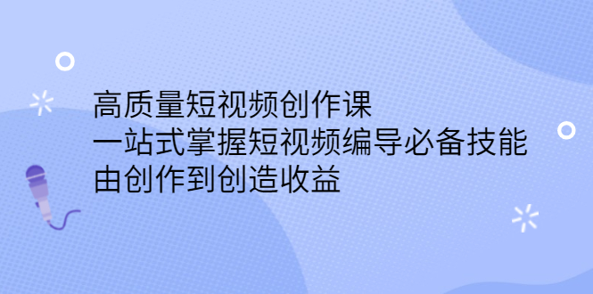 高质量短视频创作课,一站式掌握短视频编导必备技能-副业金库