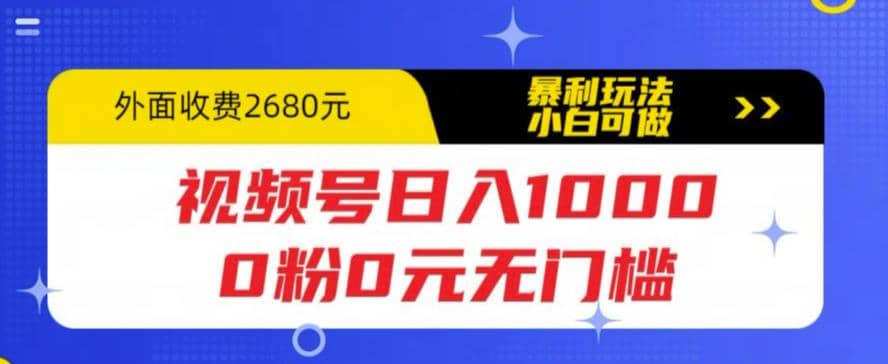 视频号日入1000，0粉0元无门槛，暴利玩法，小白可做，拆解教程-副业金库