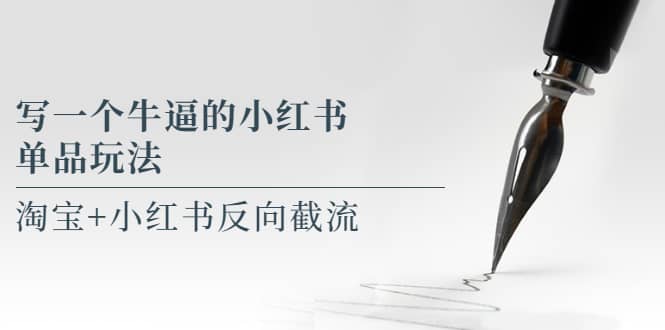 写一个牛逼的小红书单品玩法，淘宝 小红书反向截流！【某公众号付费文章】-副业金库