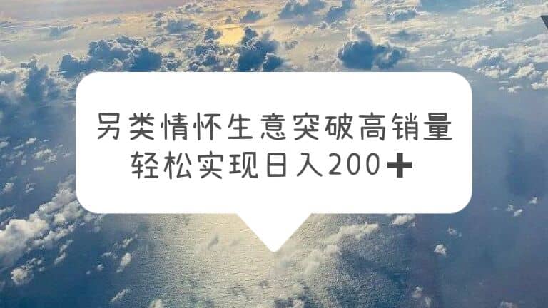 另类情怀信息差生意，突破高销量，轻松实现日入200-副业金库