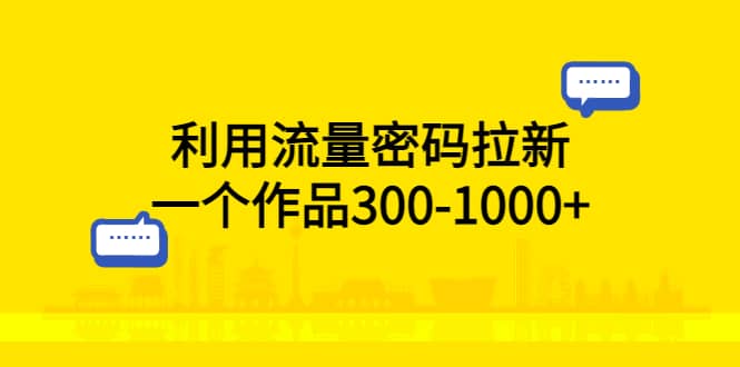 利用流量密码拉新，一个作品300-1000-副业金库