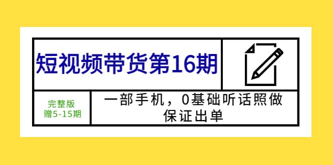 短视频带货第16期：一部手机，0基础听话照做，保证出单-副业金库