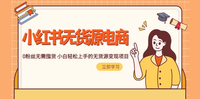 2023小红书·无货源电商1.0，0粉丝无需囤货 小白轻松上手的无货源变现项目-副业金库