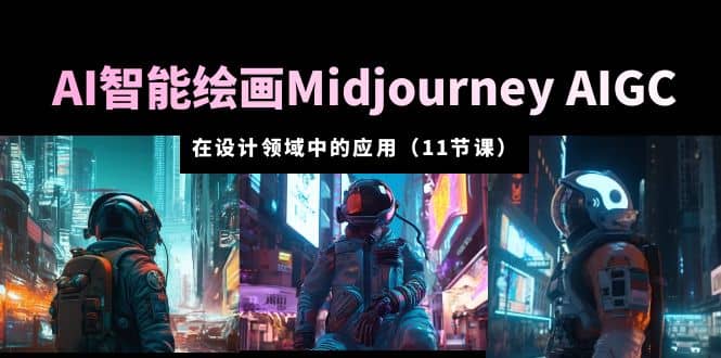 AI·智能绘画Midjourney AIGC 在设计领域中的应用 从入门到精通(11节课)-副业金库