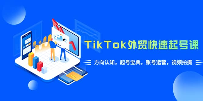 TikTok/外贸·快速起号课，方向认知，起号宝典，账号运营，视频拍摄(33节)-副业金库