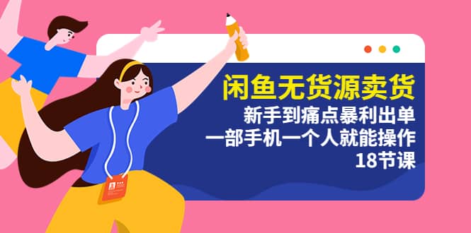 闲鱼无货源卖货：新手到痛点暴利出单，一部手机一个人就能操作（18节课）-副业金库