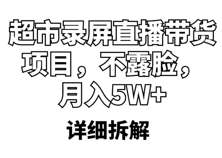 超市录屏直播带货项目，不露脸，月入5W （详细拆解）-副业金库