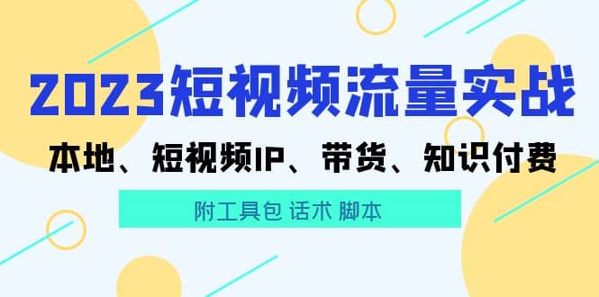 2023短视频流量实战 本地、短视频IP、带货、知识付费-副业金库