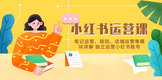 小红书·运营课，笔记运营、规则、店铺运营等模块讲解 独立运营小红书账号-副业金库