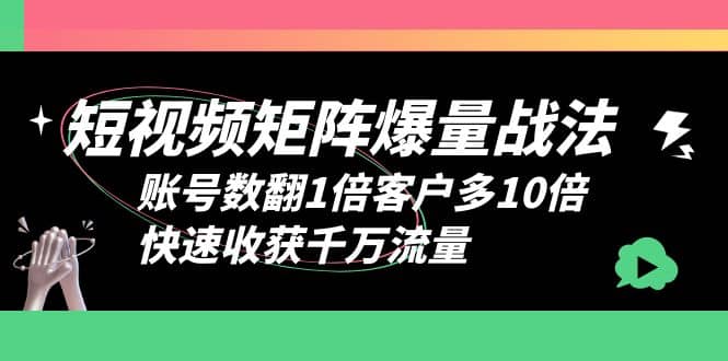 短视频-矩阵爆量战法，账号数翻1倍客户多10倍，快速收获千万流量-副业金库