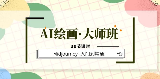 AI绘画·大师班，Midjourney·入门到精通（39节课时）-副业金库