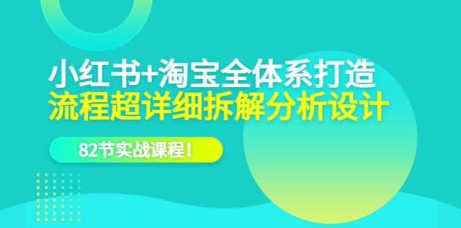 小红书 淘宝·全体系打造，流程超详细拆解分析设计，82节实战课程-副业金库
