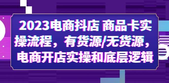 2023电商抖店 商品卡实操流程,有货源/无货源,电商开店实操和底层逻辑-副业金库