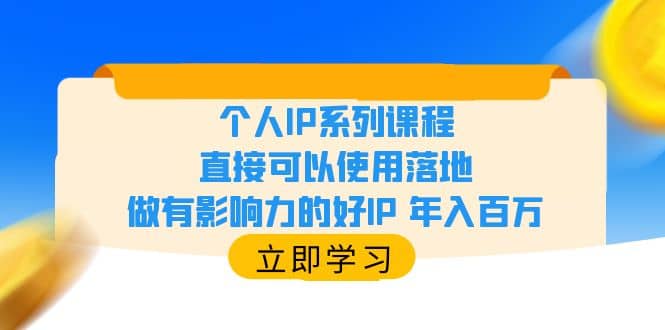 个人IP系列课程,直接可以使用落地,做有影响力的好IP 年入百万-副业金库