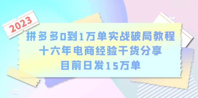 拼多多0到1万单实战破局教程,十六年电商经验干货分享,目前日发15万单-副业金库