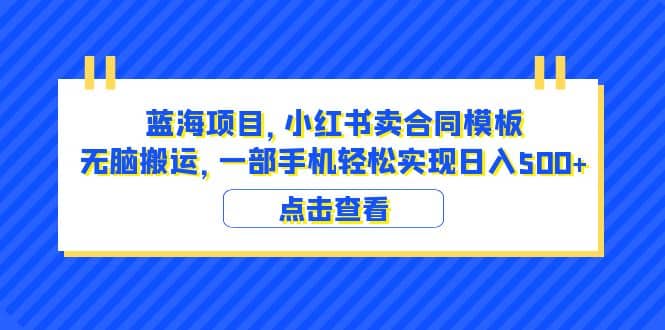 蓝海项目 小红书卖合同模板 无脑搬运 一部手机日入500 （教程 4000份模板）-副业金库